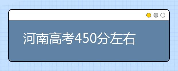 河南高考450分左右能上什么样的大学