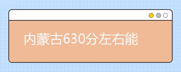 内蒙古高考630分左右能上什么样的大学