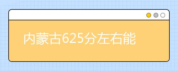 内蒙古高考625分左右能上什么样的大学