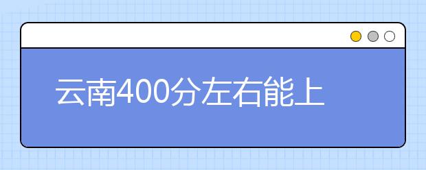 云南高考400分左右能上什么样的大学