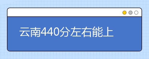 云南高考440分左右能上什么样的大学