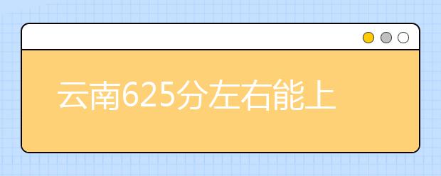 云南高考625分左右能上什么样的大学