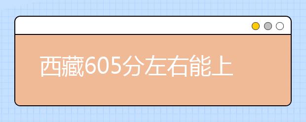 西藏高考605分左右能上什么样的大学