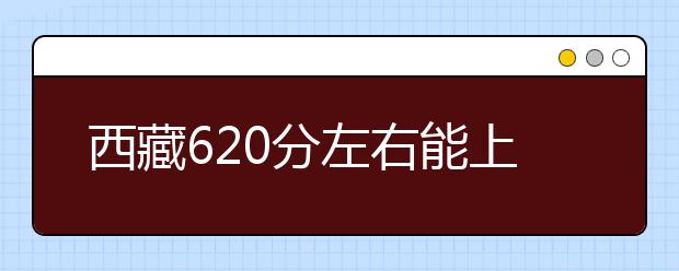 西藏高考620分左右能上什么样的大学