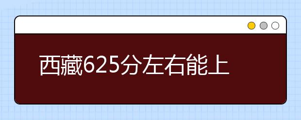 西藏高考625分左右能上什么样的大学