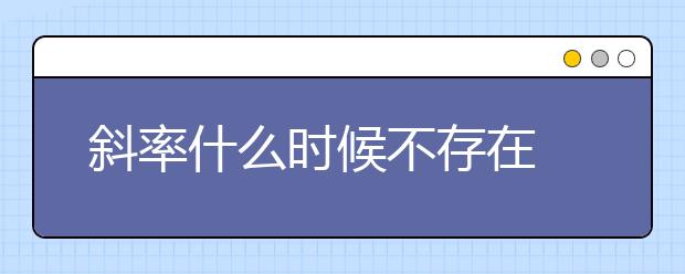 斜率什么时候不存在 斜率怎么求