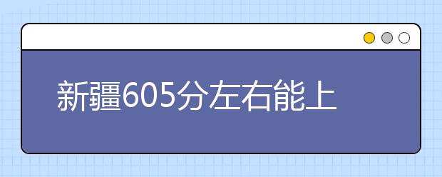 新疆高考605分左右能上什么样的大学