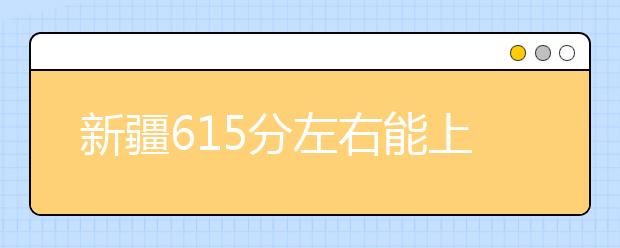 新疆高考615分左右能上什么样的大学