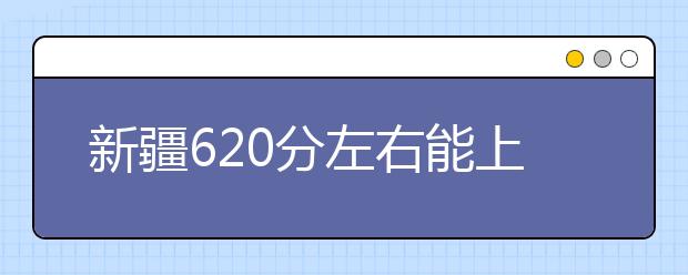 新疆高考620分左右能上什么样的大学