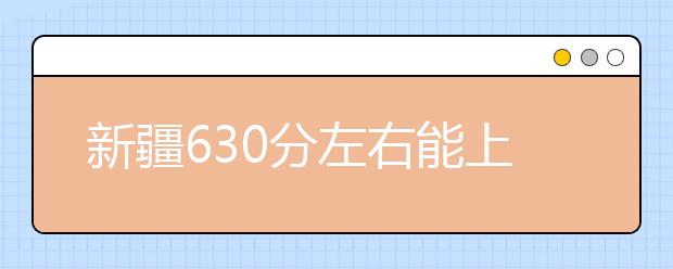 新疆高考630分左右能上什么样的大学