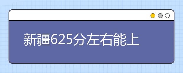 新疆高考625分左右能上什么样的大学