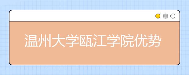 温州大学瓯江学院优势专业排名,2021年温州大学瓯江学院最好的专业排名