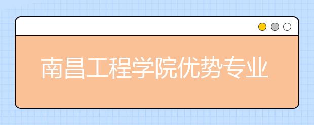 南昌工程学院优势专业排名,2021年南昌工程学院最好的专业排名