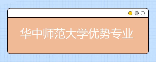 华中师范大学优势专业排名,2021年华中师范大学最好的专业排名