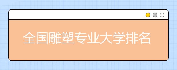 全国雕塑专业大学排名(10篇)