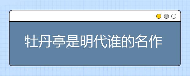 牡丹亭是明代谁的名作