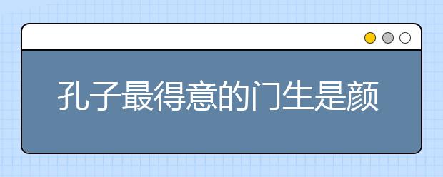 孔子最得意的门生是颜回吗