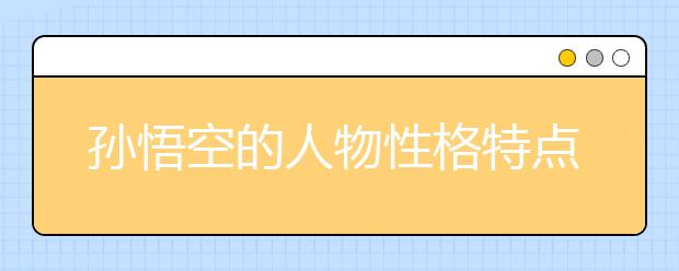 孙悟空的人物性格特点是什么