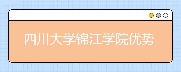 四川大学锦江学院优势专业排名,2021年四川大学锦江学院最好的专业排名