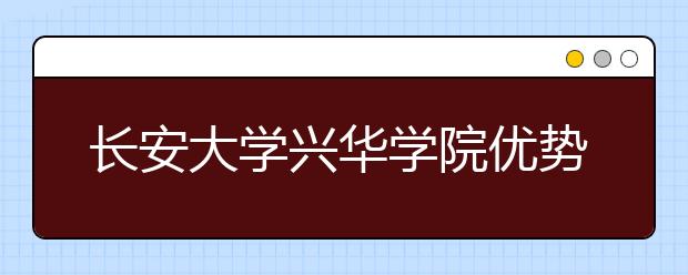 长安大学兴华学院优势专业排名,2021年长安大学兴华学院最好的专业排名
