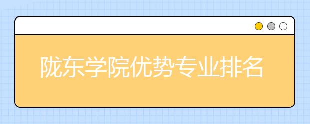 陇东学院优势专业排名,2021年陇东学院最好的专业排名