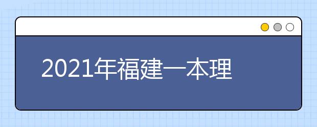 2021年福建一本理科大学排名 理科投档分数线排名榜