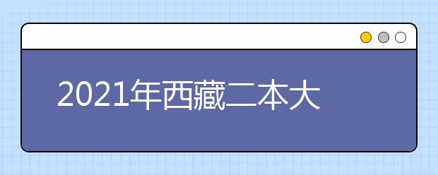 2021年西藏二本大学排名文科 二本投档分数线排名榜