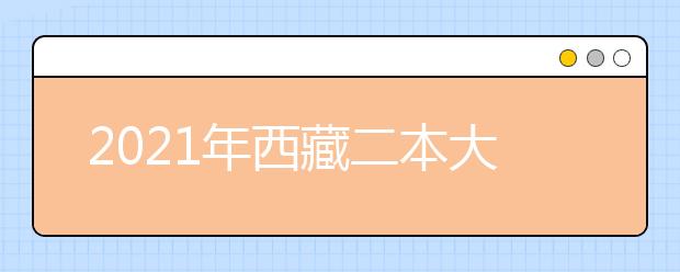 2021年西藏二本大学排名理科 二本投档分数线排名榜