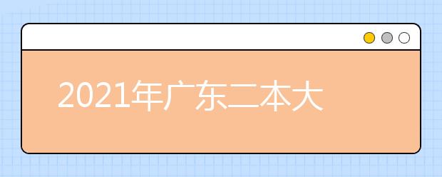 2021年广东二本大学排名理科 二本投档分数线排名榜