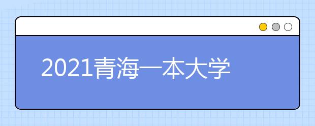 2021青海一本大学名单及分数线排名榜单