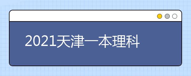 2021天津一本理科大学名单及一本理科分数线排名
