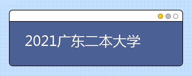 2021广东二本大学名单及分数线排名榜单