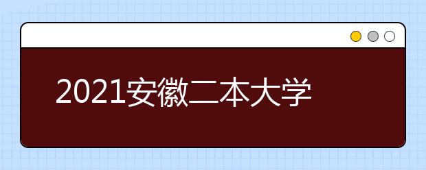 2021安徽二本大学名单及分数线排名榜单