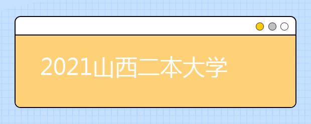 2021山西二本大学名单及分数线排名榜单