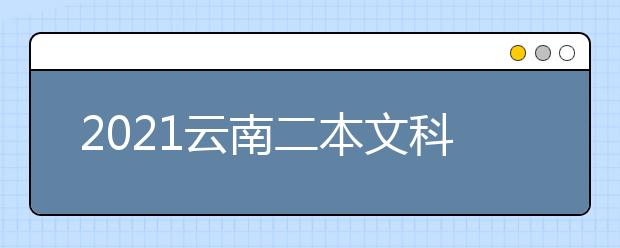 2021云南二本文科大学排名及文科分数线排名