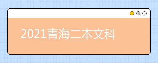 2021青海二本文科大学排名及文科分数线排名