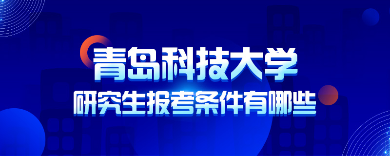 青岛科技大学研究生报考条件有哪些