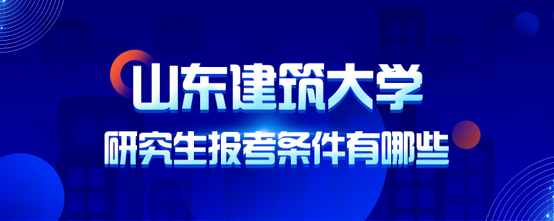 山东建筑大学研究生报考条件有哪些