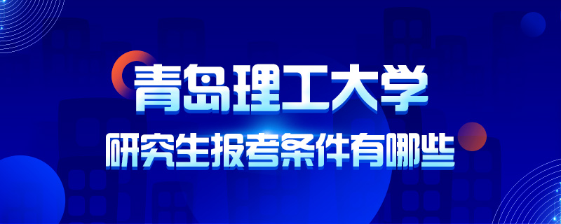 青岛理工大学研究生报考条件有哪些