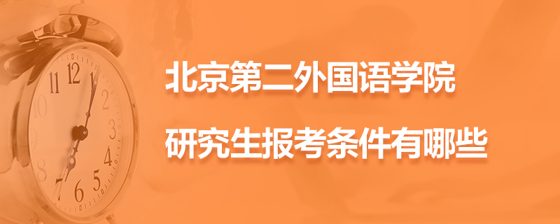 北京第二外国语学院研究生报考条件有哪些