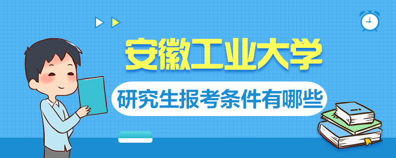 安徽工业大学研究生报考条件有哪些