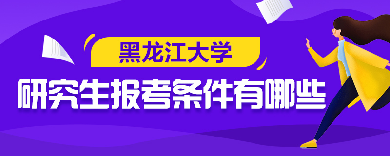 黑龙江大学研究生报考条件有哪些