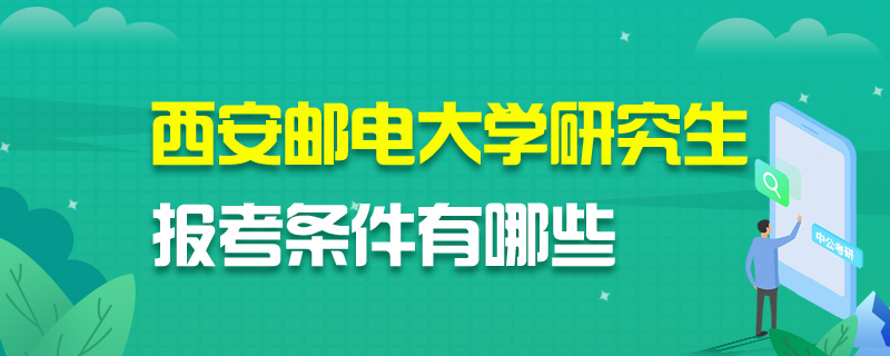 西安邮电大学研究生报考条件有哪些
