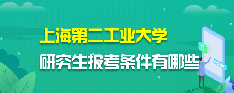 上海第二工业大学研究生报考条件有哪些