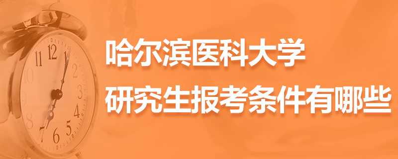 哈尔滨医科大学研究生报考条件有哪些