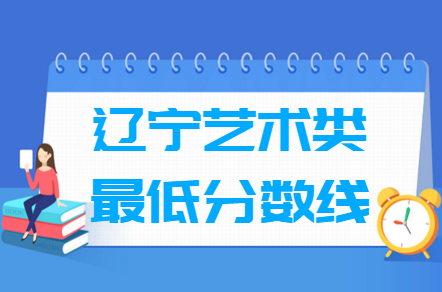 2021辽宁艺术类高考分数线汇总（含2019-2021历年）