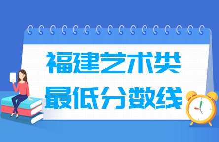 2021福建艺术类高考分数线汇总（含2019-2021历年）