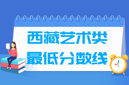2021西藏艺术类高考分数线汇总（含2017-2021历年）