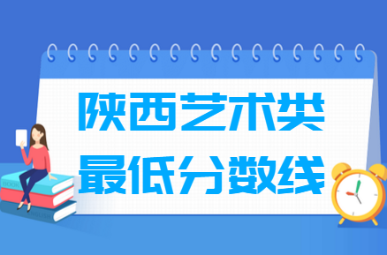 2021陕西艺术类高考分数线汇总（含2017-2021历年）