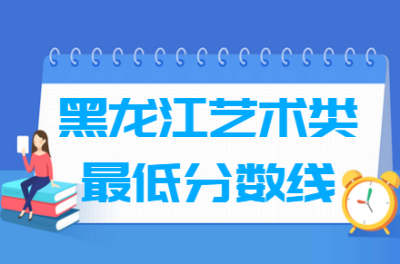 2021黑龙江艺术类高考分数线汇总（含2019-2021历年）
